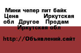 Мини чепер пит-байк  › Цена ­ 30 000 - Иркутская обл. Другое » Продам   . Иркутская обл.